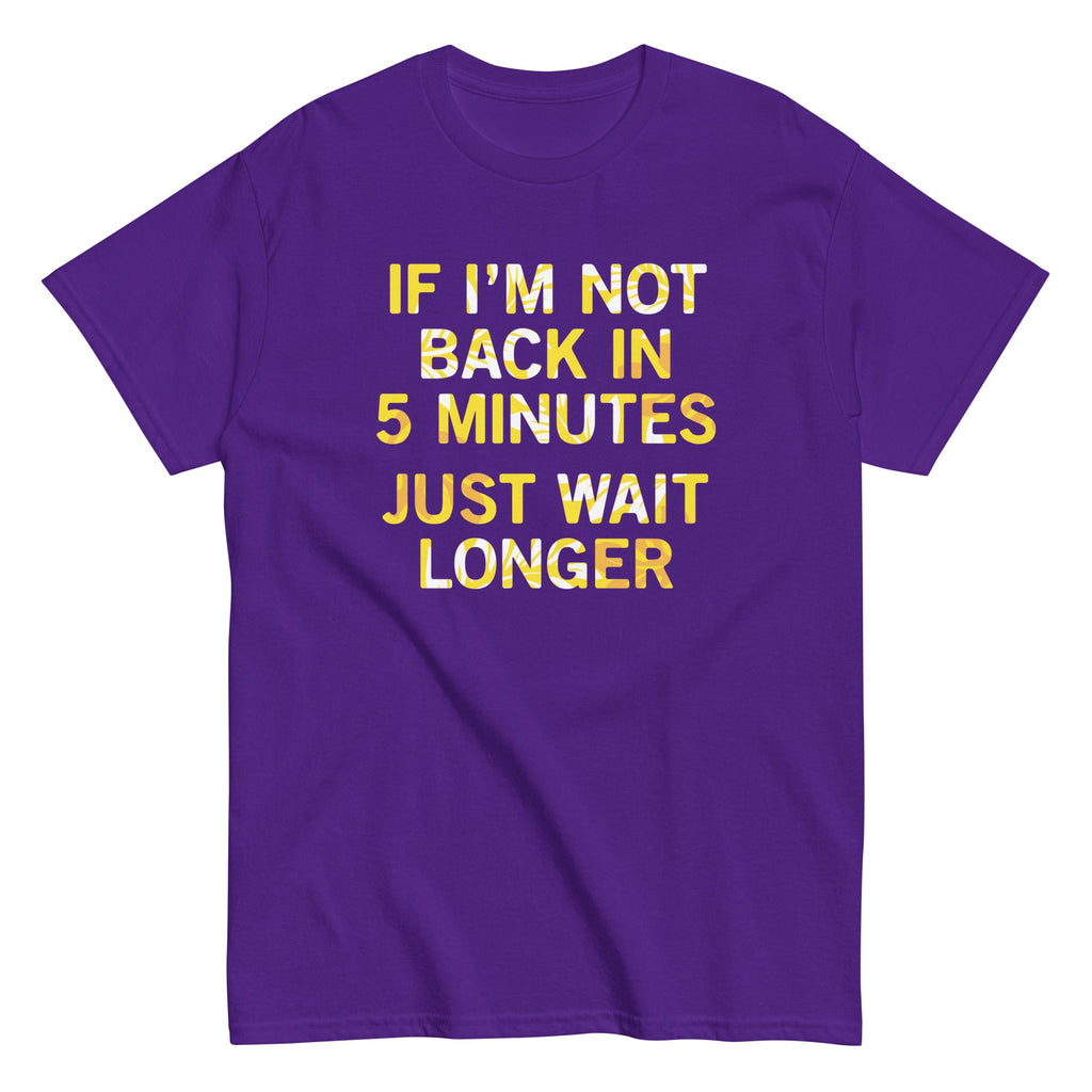 If I'm Not Back In 5 Minutes. Just Wait Longer Men's Classic Tee