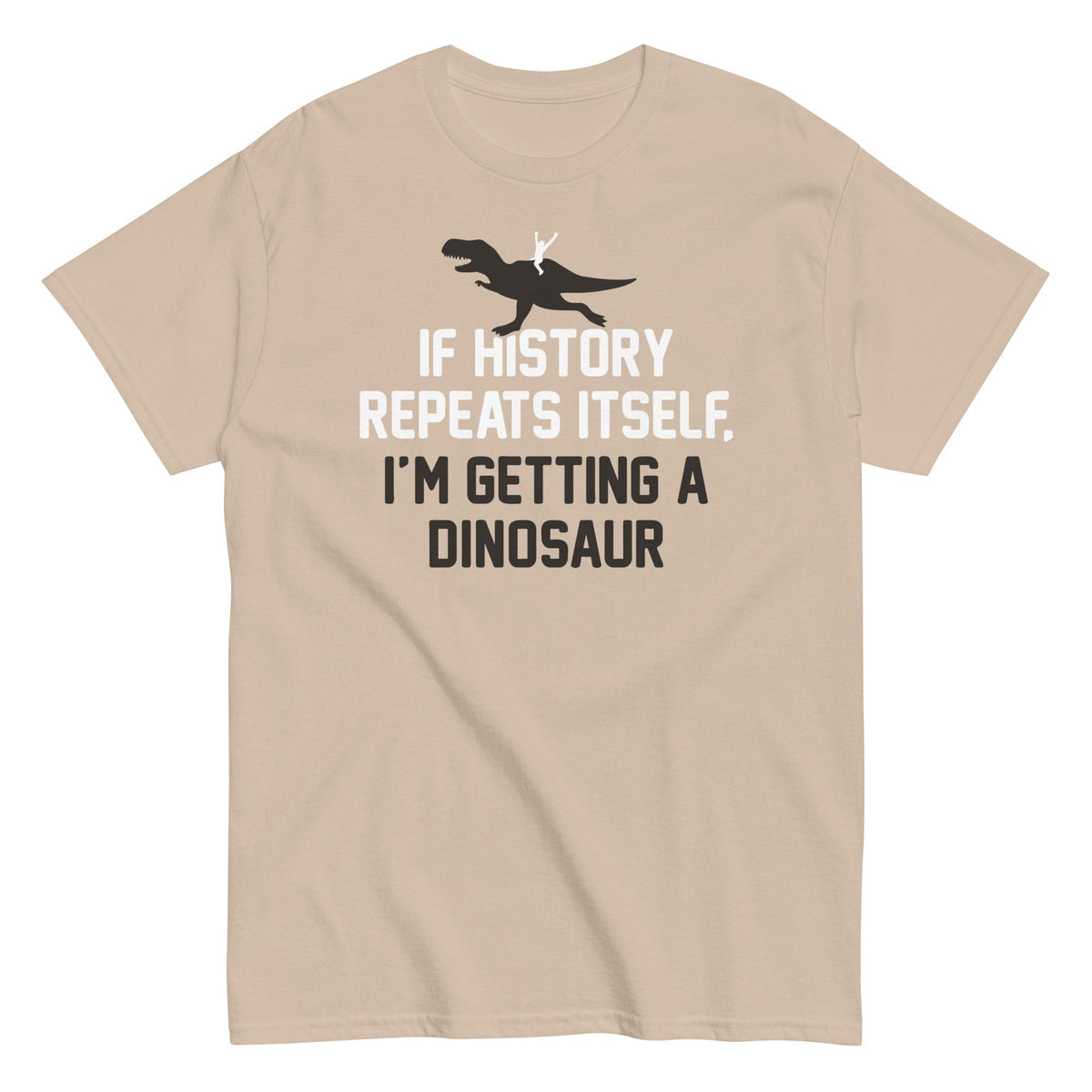 If History Repeats Itself. I'm Getting A Dinosaur Men's Classic Tee