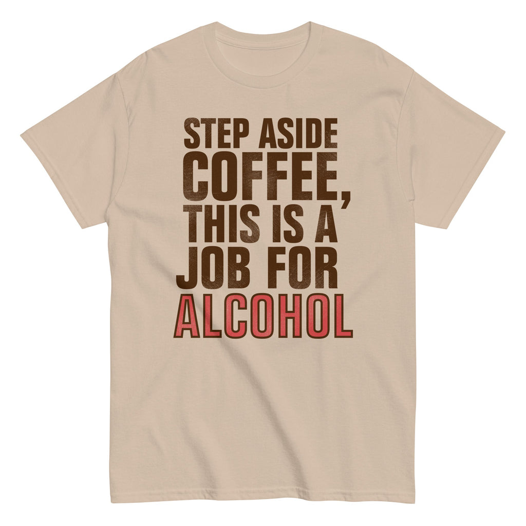 Step Aside Coffee. This Is A Job For Alcohol Men's Classic Tee