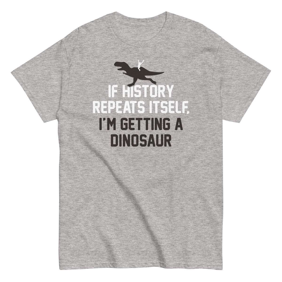 If History Repeats Itself. I'm Getting A Dinosaur Men's Classic Tee