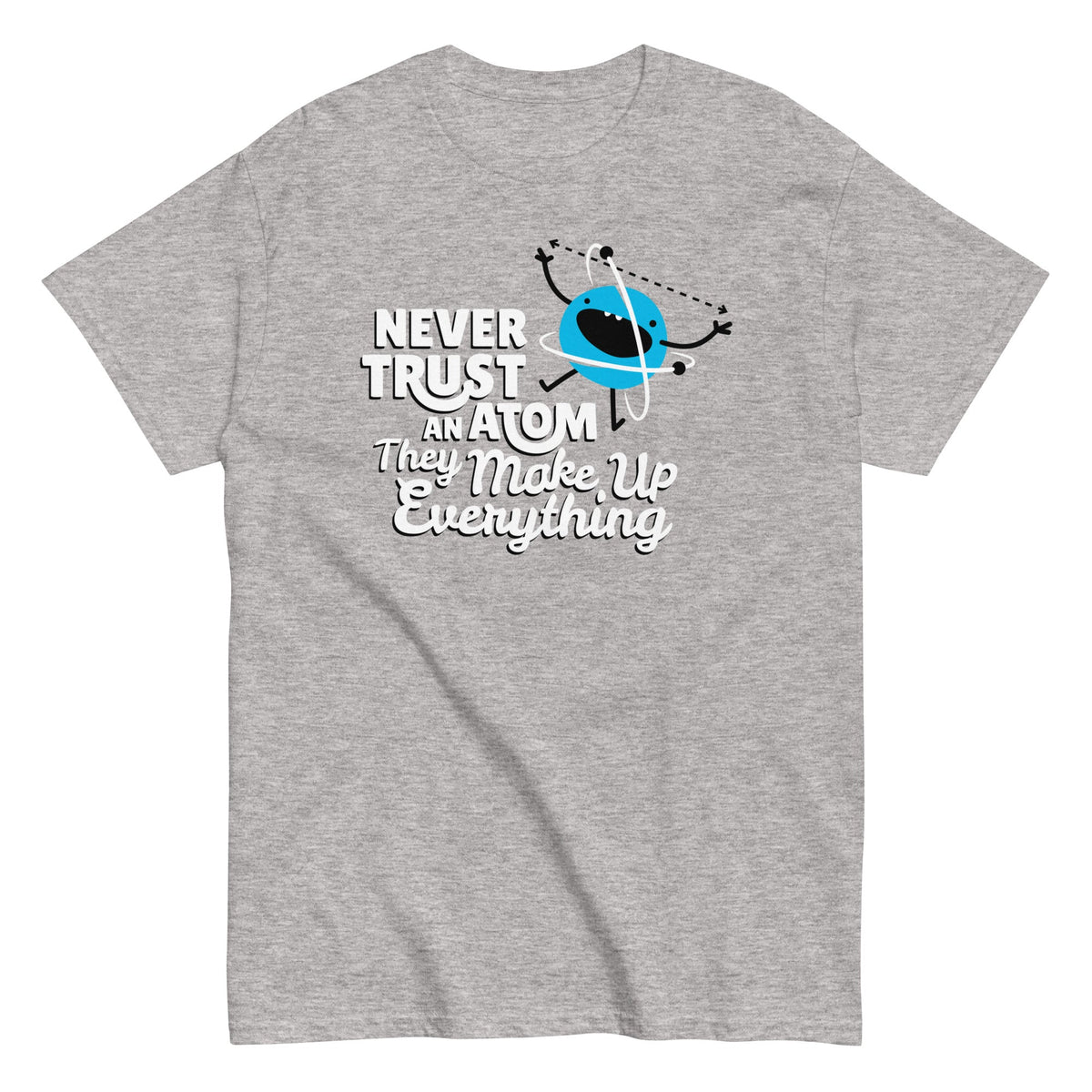 Never Trust An Atom. They Make Up Everything Men's Classic Tee