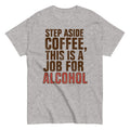 Step Aside Coffee. This Is A Job For Alcohol Men's Classic Tee