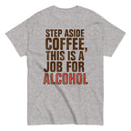Step Aside Coffee. This Is A Job For Alcohol Men's Classic Tee