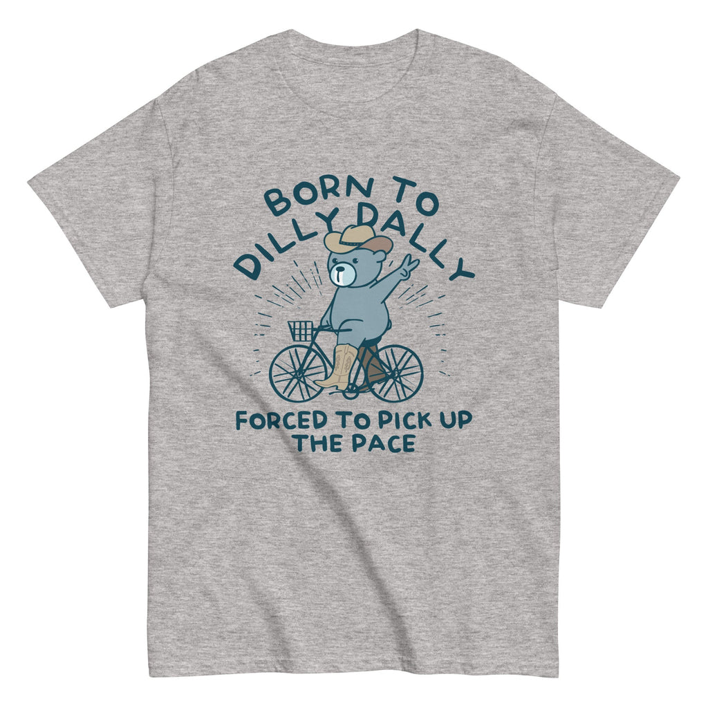 Born To Dilly Dally Forced To Pick Up The Pace Men's Classic Tee