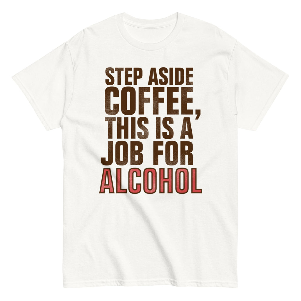 Step Aside Coffee. This Is A Job For Alcohol Men's Classic Tee