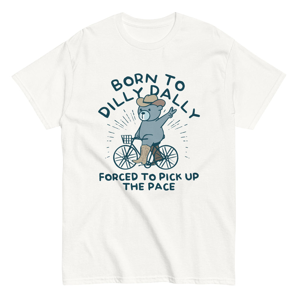Born To Dilly Dally Forced To Pick Up The Pace Men's Classic Tee