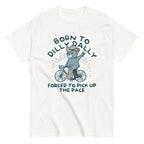 Born To Dilly Dally Forced To Pick Up The Pace Men's Classic Tee