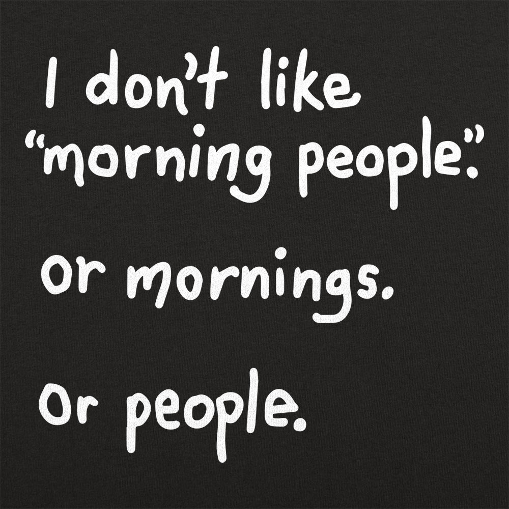 I Don't Like Morning People. Mornings. or People