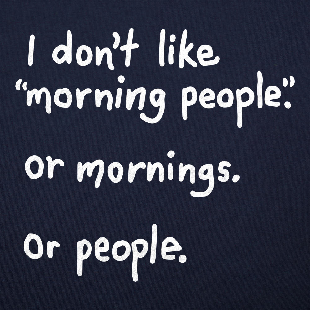 I Don't Like Morning People. Mornings. or People