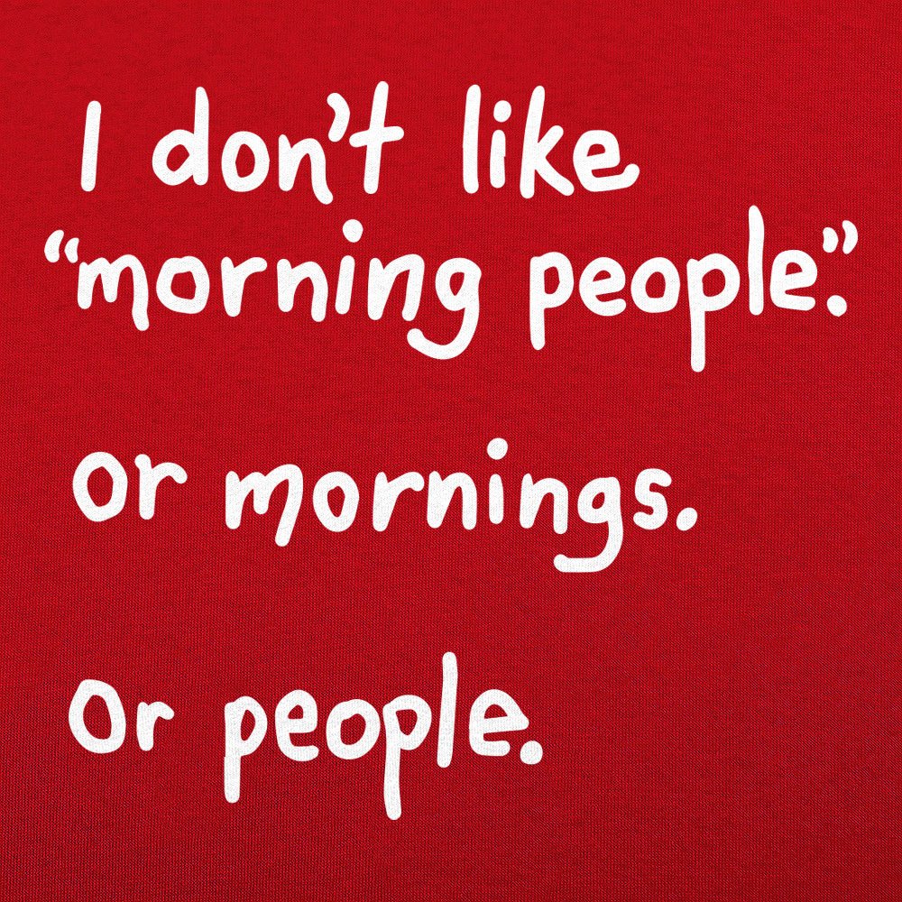 I Don't Like Morning People. Mornings. or People
