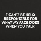 My Face When You Talk. Not Responsible for What It Does