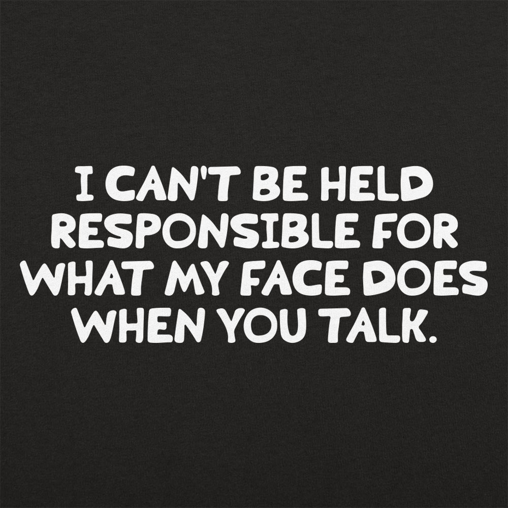 My Face When You Talk. Not Responsible for What It Does