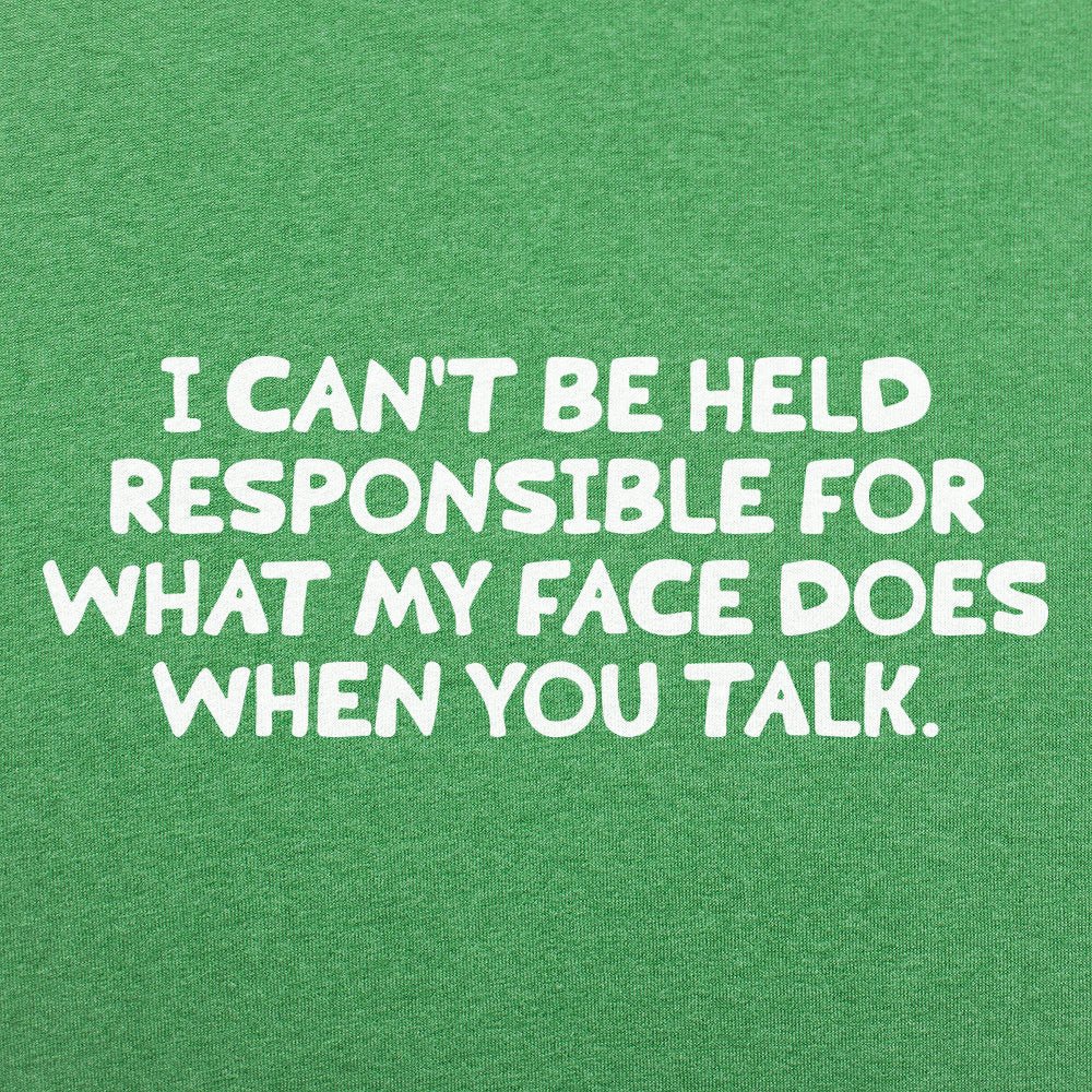 My Face When You Talk. Not Responsible for What It Does