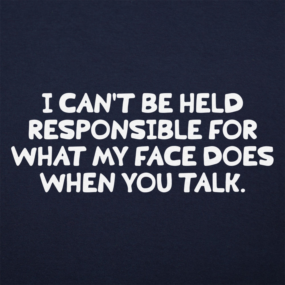 My Face When You Talk. Not Responsible for What It Does