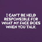 My Face When You Talk. Not Responsible for What It Does