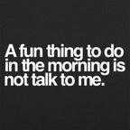 A Fun Thing to Do in the Morning Is Not Talk to Me