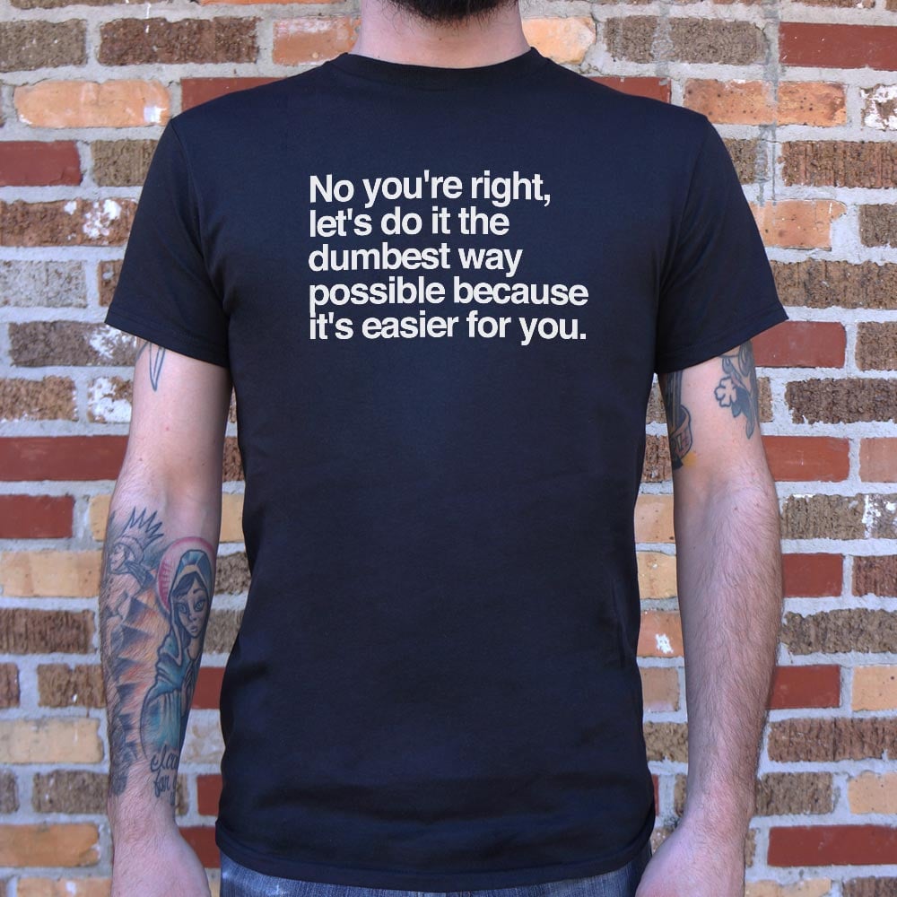 No You're Right. Let's Do It the Dumbest Way Possible