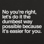 No You're Right. Let's Do It the Dumbest Way Possible