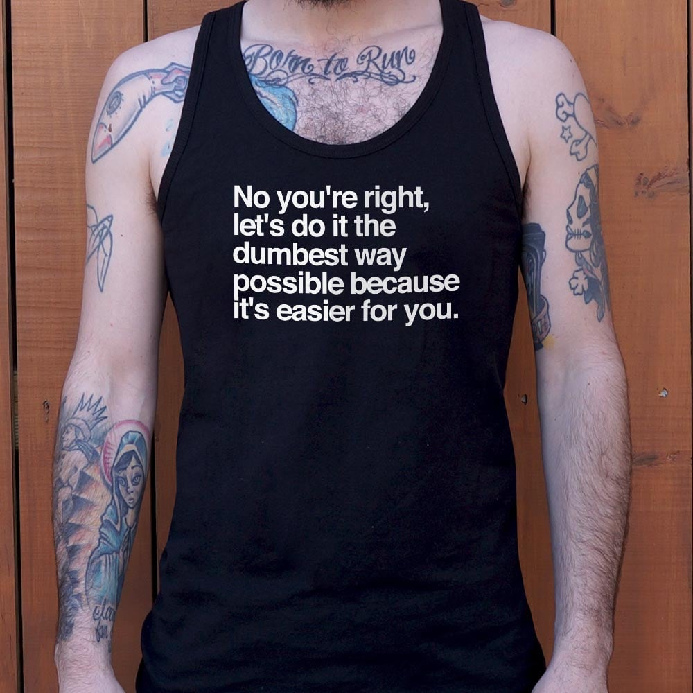 No You're Right. Let's Do It the Dumbest Way Possible