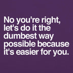 No You're Right. Let's Do It the Dumbest Way Possible