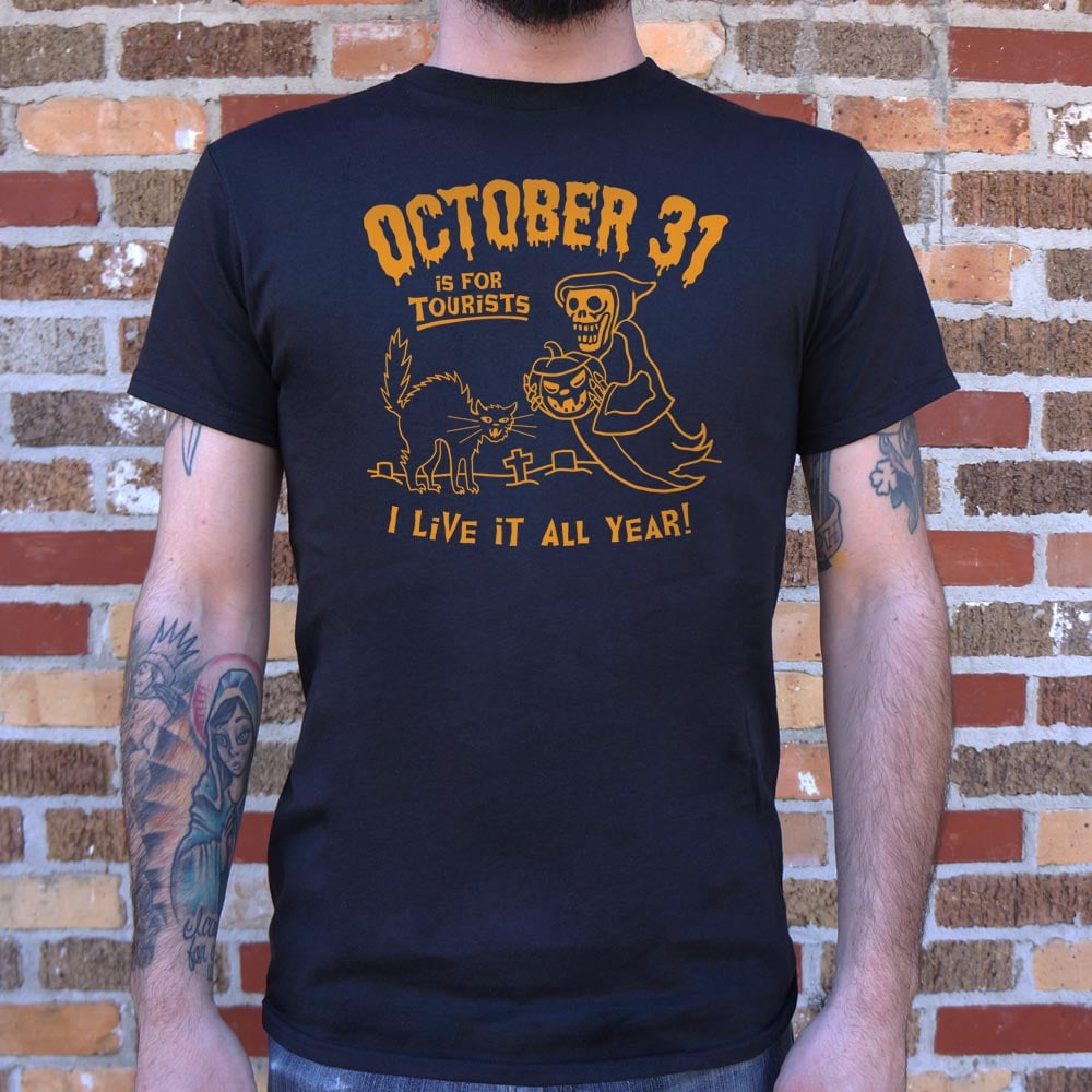 October 31 Is for Tourists. I Live It All Year Halloween