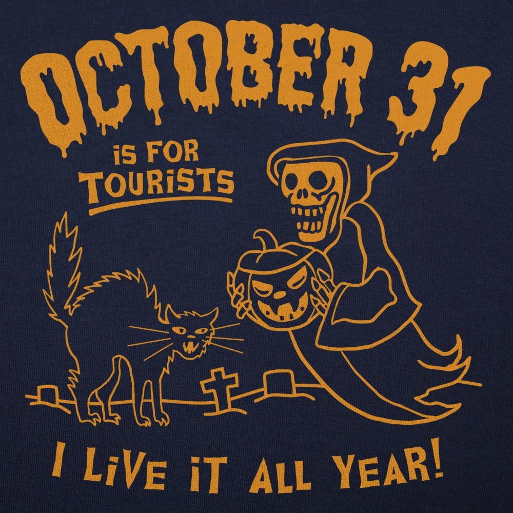 October 31 Is for Tourists. I Live It All Year Halloween