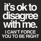 It's Ok to Disagree with Me Sarcastic Quote