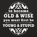 Old and Wise You Must First Be Young and Stupid