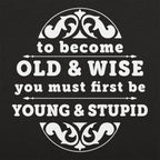 Old and Wise You Must First Be Young and Stupid