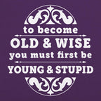 Old and Wise You Must First Be Young and Stupid
