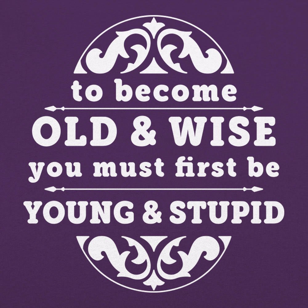 Old and Wise You Must First Be Young and Stupid