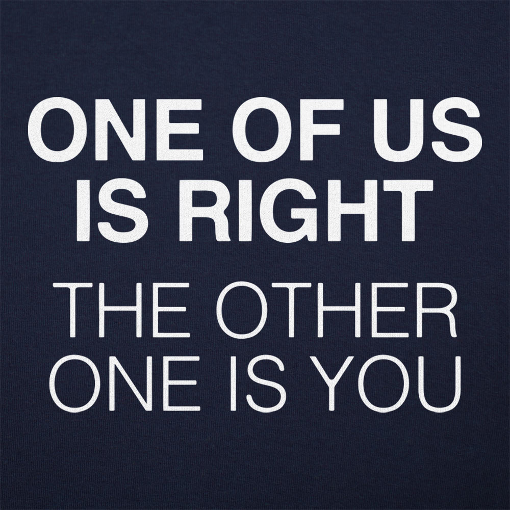 One of Us Is Right. the Other One Is You