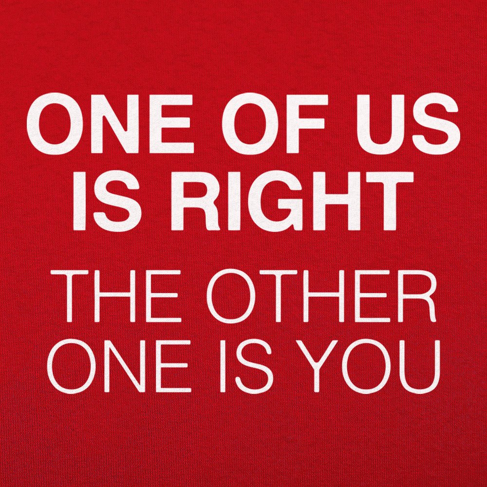 One of Us Is Right. the Other One Is You