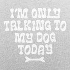 I'm Only Talking to My Dog Today