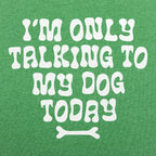 I'm Only Talking to My Dog Today