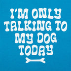 I'm Only Talking to My Dog Today
