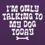 I'm Only Talking to My Dog Today