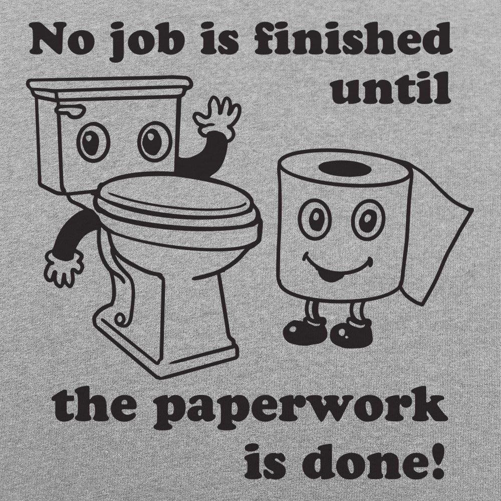 No Job Is Finished Until The Paperwork Is Done Toilet Humor