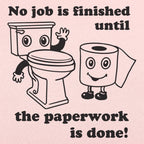 No Job Is Finished Until The Paperwork Is Done Toilet Humor