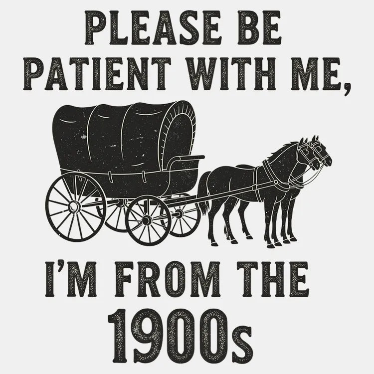 Please Be Patient. I'm From the 1900s