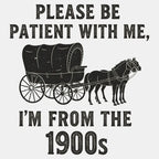 Please Be Patient. I'm From the 1900s