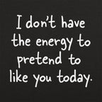 No Energy to Pretend to Like You Today