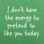No Energy to Pretend to Like You Today
