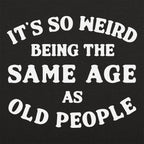 It's So Weird Being the Same Age as Old People
