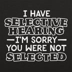 I Have Selective Hearing Sorry You Were Not Selected
