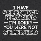 I Have Selective Hearing Sorry You Were Not Selected