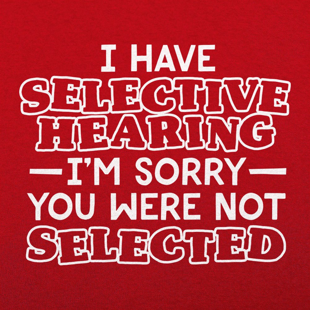 I Have Selective Hearing Sorry You Were Not Selected
