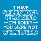 I Have Selective Hearing Sorry You Were Not Selected