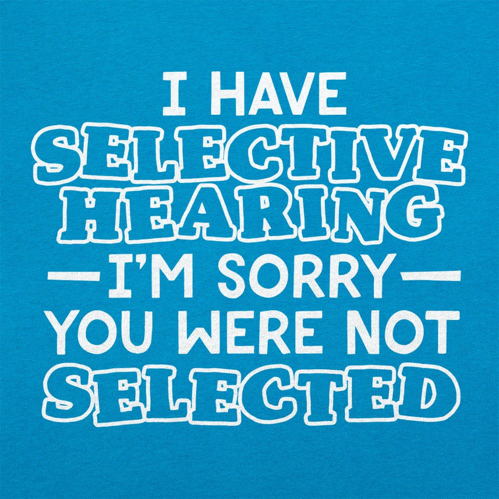 I Have Selective Hearing Sorry You Were Not Selected