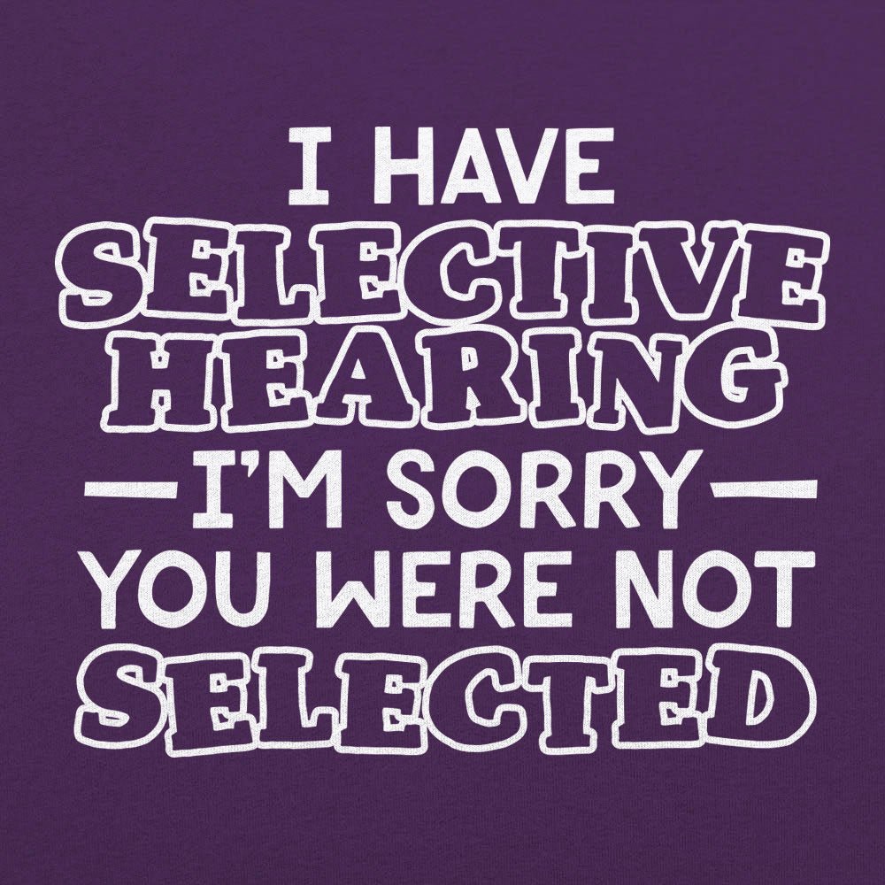 I Have Selective Hearing Sorry You Were Not Selected